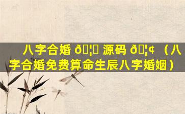 八字合婚 🦟 源码 🦢 （八字合婚免费算命生辰八字婚姻）